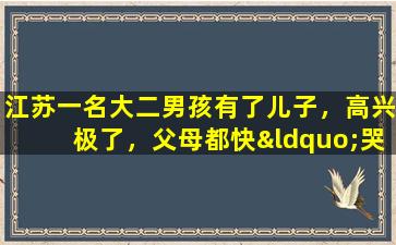 江苏一名大二男孩有了儿子，高兴极了，父母都快“哭了”。儿子，请抚养他！