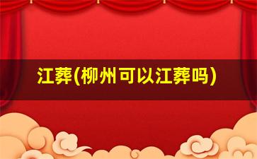 江葬(柳州可以江葬吗)