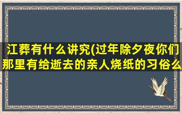 江葬有什么讲究(过年除夕夜你们那里有给逝去的亲人烧纸的习俗么都有什么说法)