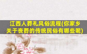 江西人葬礼风俗流程(你家乡关于丧葬的传统民俗有哪些呢)