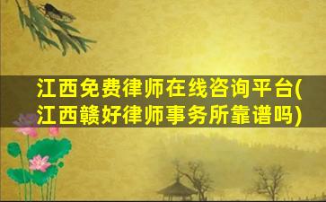江西免费律师在线咨询平台(江西赣好律师事务所靠谱吗)