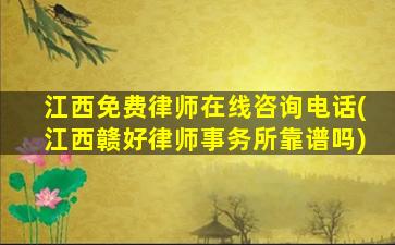 江西免费律师在线咨询电话(江西赣好律师事务所靠谱吗)