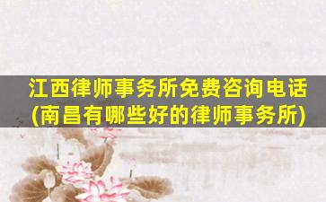 江西律师事务所免费咨询电话(南昌有哪些好的律师事务所)