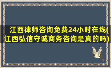 江西律师咨询免费24小时在线(江西弘信守诚商务咨询是真的吗)