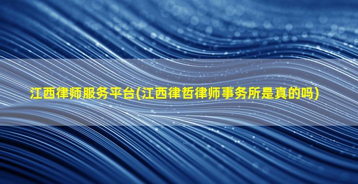 江西律师服务平台(江西律哲律师事务所是真的吗)