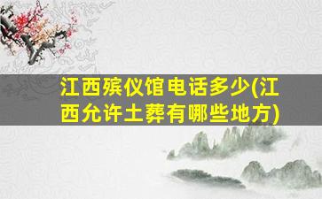 江西殡仪馆电话多少(江西允许土葬有哪些地方)