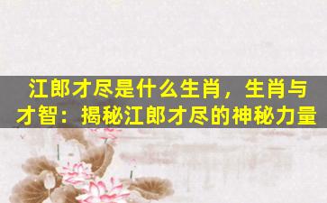 江郎才尽是什么生肖，生肖与才智：揭秘江郎才尽的神秘力量