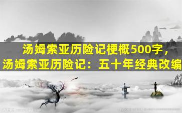 汤姆索亚历险记梗概500字，汤姆索亚历险记：五十年经典改编