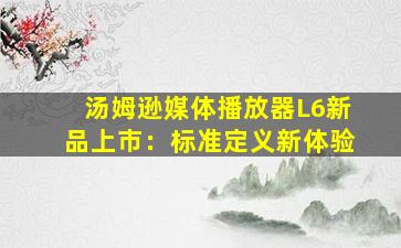 汤姆逊媒体播放器L6新品上市：标准定义新体验