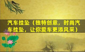 汽车挂坠（独特创意，时尚汽车挂坠，让你爱车更添风采）