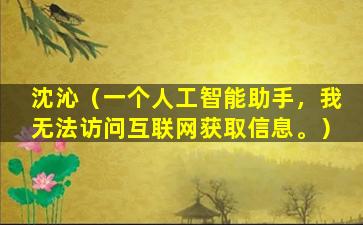 沈沁（一个人工智能助手，我无法访问互联网获取信息。）