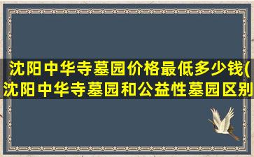 沈阳中华寺墓园价格最低多少钱(沈阳中华寺墓园和公益性墓园区别)