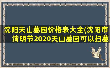 沈阳天山墓园价格表大全(沈阳市清明节2020天山墓园可以扫墓吗)
