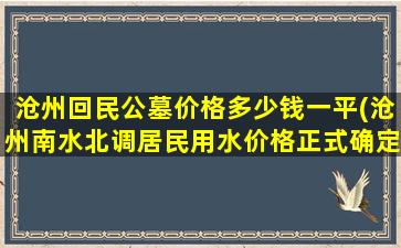 沧州回民公墓价格多少钱一平(沧州南水北调居民用水价格正式确定)