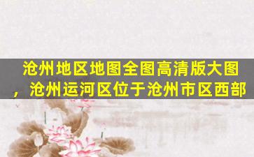 沧州地区地图全图高清版大图，沧州运河区位于沧州市区西部