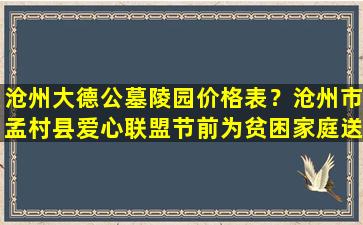 沧州大德公墓陵园价格表？沧州市孟村县爱心联盟节前为贫困家庭送温暖