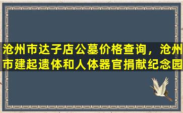 沧州市达子店公墓价格查询，沧州市建起遗体和人体器官捐献纪念园