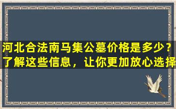 河北合法南马集公墓价格是多少？了解这些信息，让你更加放心选择！