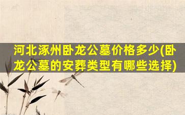 河北涿州卧龙公墓价格多少(卧龙公墓的安葬类型有哪些选择)