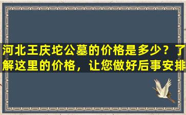 河北王庆坨公墓的价格是多少？了解这里的价格，让您做好后事安排
