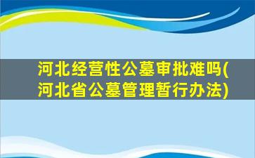 河北经营性公墓审批难吗(河北省公墓管理暂行办法)