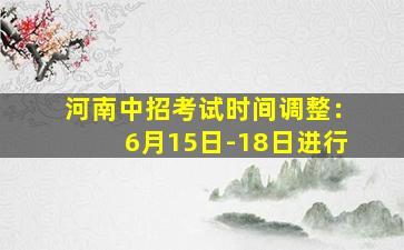 河南中招考试时间调整：6月15日-18日进行