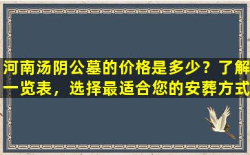 河南汤阴公墓的价格是多少？了解一览表，选择最适合您的安葬方式