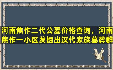 河南焦作二代公墓价格查询，河南焦作一小区发掘出汉代家族墓葬群