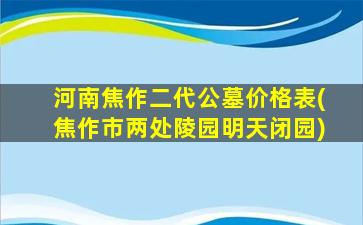 河南焦作二代公墓价格表(焦作市两处陵园明天闭园)