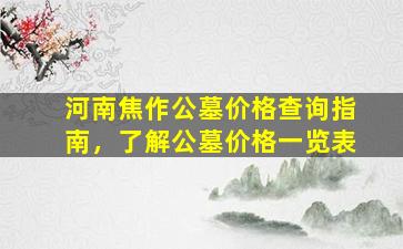 河南焦作公墓价格查询指南，了解公墓价格一览表