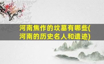 河南焦作的坟墓有哪些(河南的历史名人和遗迹)