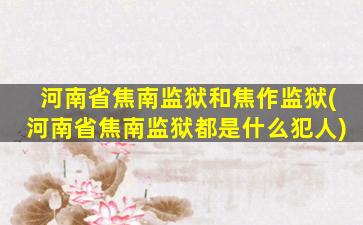 河南省焦南监狱和焦作监狱(河南省焦南监狱都是什么犯人)