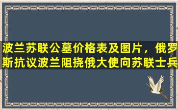 波兰苏联公墓价格表及图片，俄罗斯抗议波兰阻挠俄大使向苏联士兵公墓献花