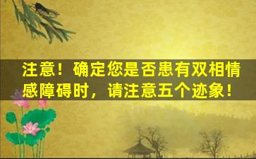 注意！确定您是否患有双相情感障碍时，请注意五个迹象！