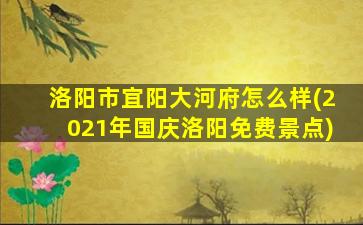 洛阳市宜阳大河府怎么样(2021年国庆洛阳免费景点)