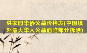 洪家园华侨公墓价格表(中国境外最大华人公墓面临部分拆除)