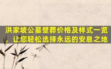 洪家坡公墓壁葬价格及样式一览，让您轻松选择永远的安息之地