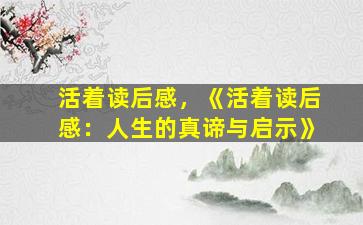 活着读后感，《活着读后感：人生的真谛与启示》