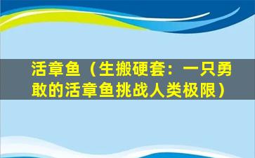 活章鱼（生搬硬套：一只勇敢的活章鱼挑战人类极限）