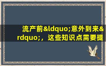 流产前“意外到来”，这些知识点需要提前了解