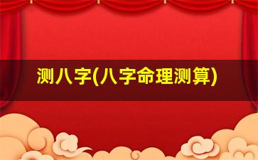 测八字(八字命理测算)