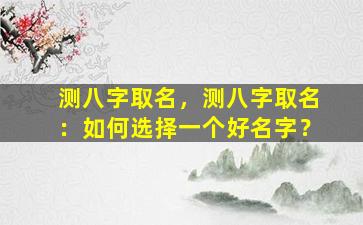 测八字取名，测八字取名：如何选择一个好名字？