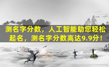 测名字分数，人工智能助您轻松起名，测名字分数高达9.9分！
