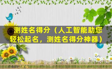 测姓名得分（人工智能助您轻松起名，测姓名得分神器）