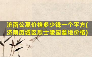 济南公墓价格多少钱一个平方(济南历城区烈士陵园墓地价格)
