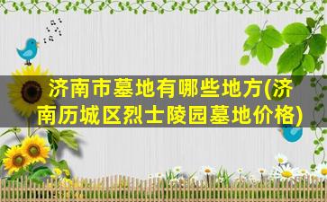 济南市墓地有哪些地方(济南历城区烈士陵园墓地价格)