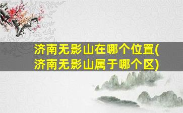济南无影山在哪个位置(济南无影山属于哪个区)