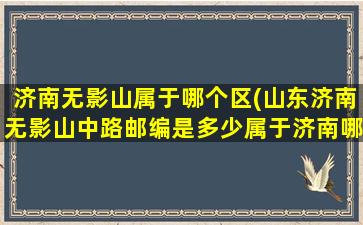 济南无影山属于哪个区(山东济南无影山中路邮编是多少属于济南哪个区)