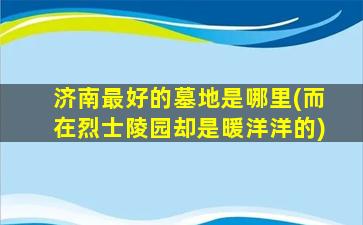 济南最好的墓地是哪里(而在烈士陵园却是暖洋洋的)