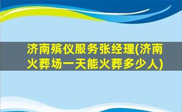 济南殡仪服务张经理(济南火葬场一天能火葬多少人)